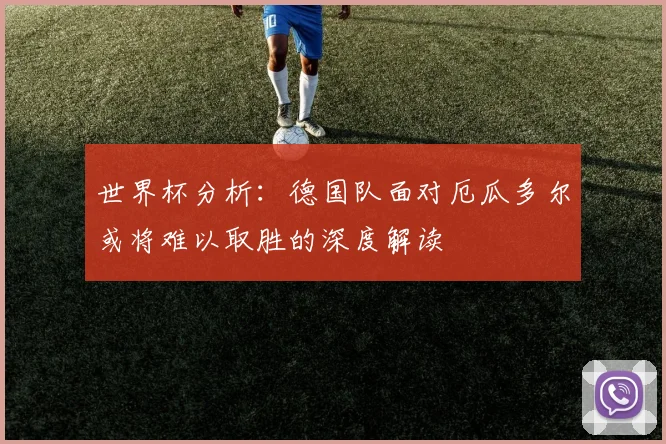 世界杯分析：德国队面对厄瓜多尔或将难以取胜的深度解读
