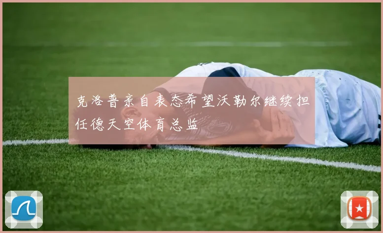 克洛普亲自表态希望沃勒尔继续担任德天空体育总监