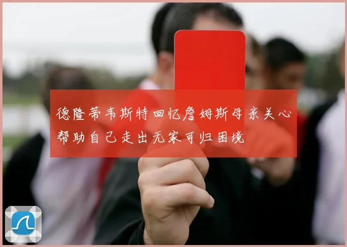 德隆蒂韦斯特回忆詹姆斯母亲关心帮助自己走出无家可归困境