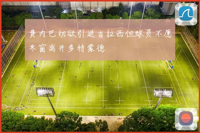 费内巴切欲引进吉拉西但球员不愿冬窗离开多特蒙德