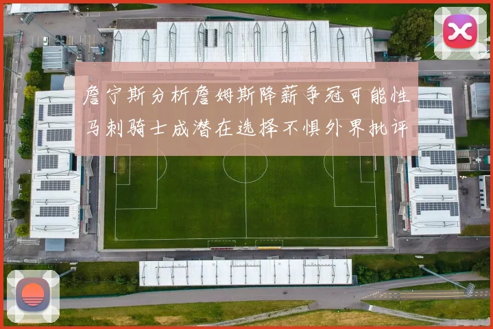 詹宁斯分析詹姆斯降薪争冠可能性马刺骑士成潜在选择不惧外界批评