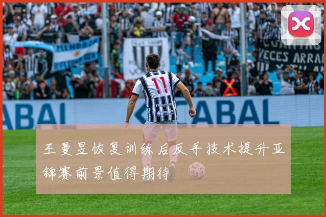 王曼昱恢复训练后反手技术提升亚锦赛前景值得期待