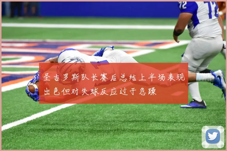 圣吉罗斯队长赛后总结上半场表现出色但对失球反应过于急躁