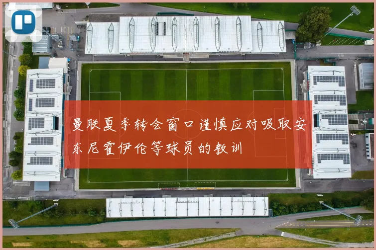 曼联夏季转会窗口谨慎应对吸取安东尼霍伊伦等球员的教训