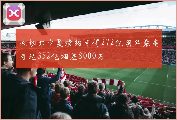 米切尔今夏续约可得272亿明年最高可达352亿相差8000万