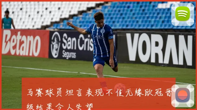 马赛球员坦言表现不佳无缘欧冠晋级结果令人失望