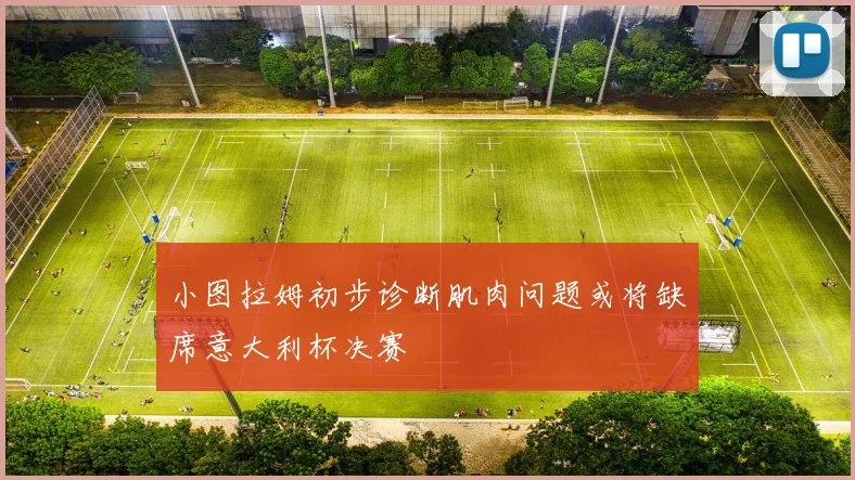 小图拉姆初步诊断肌肉问题或将缺席意大利杯决赛