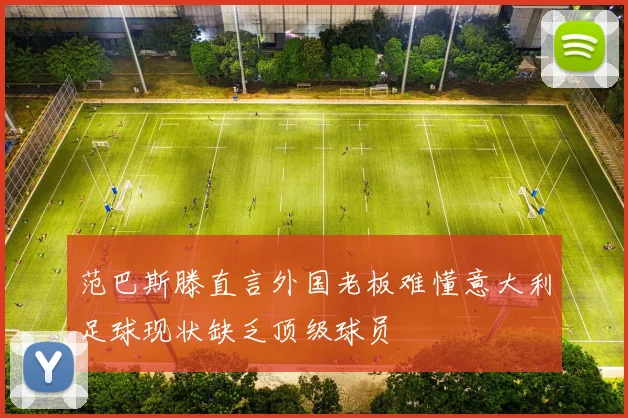 范巴斯滕直言外国老板难懂意大利足球现状缺乏顶级球员