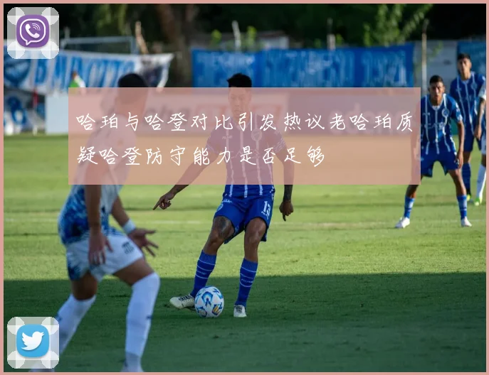 哈珀与哈登对比引发热议老哈珀质疑哈登防守能力是否足够