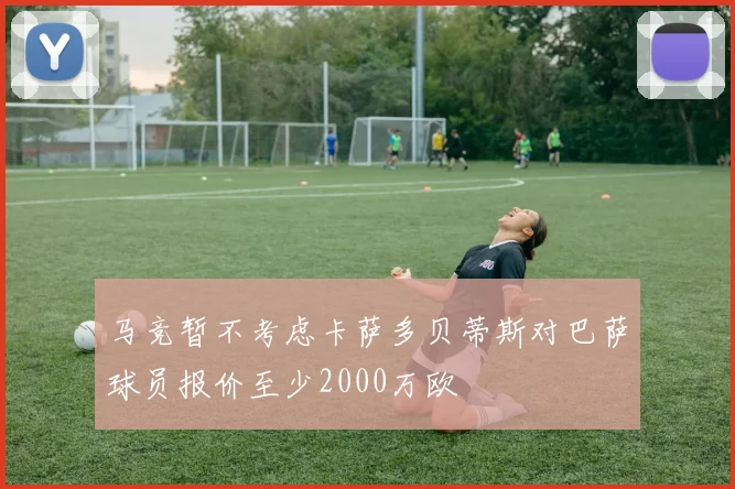 马竞暂不考虑卡萨多贝蒂斯对巴萨球员报价至少2000万欧