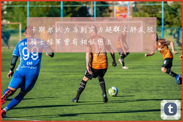 卡斯尔认为马刺实力超群文胖反驳骑士绿军曾有相似想法