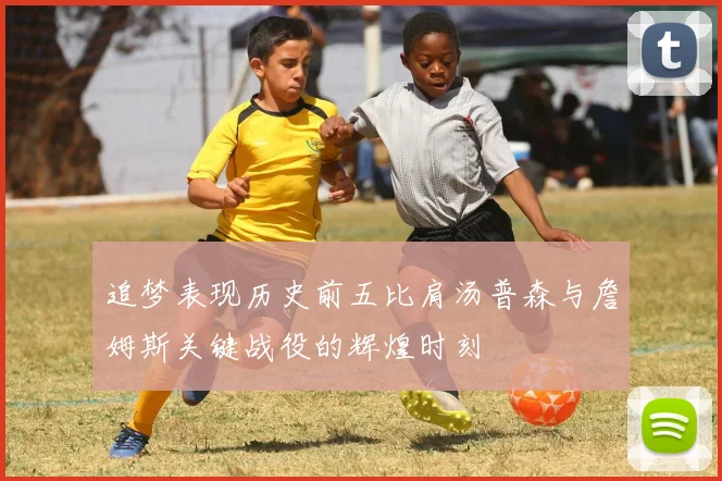 追梦表现历史前五比肩汤普森与詹姆斯关键战役的辉煌时刻