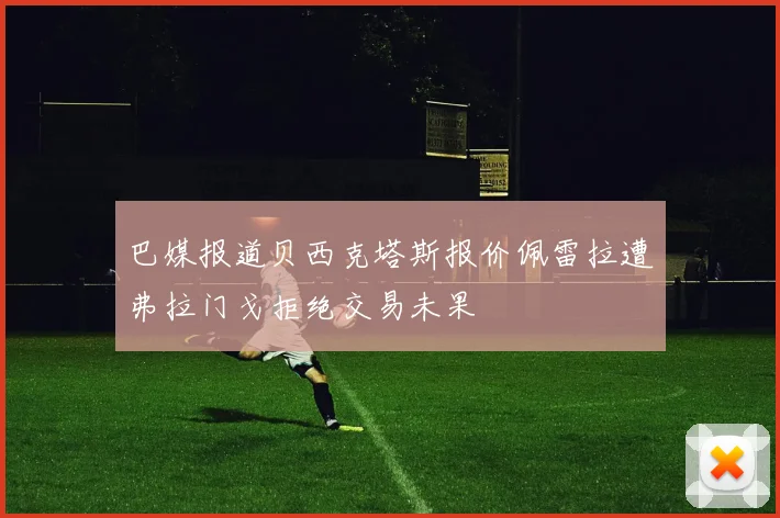 巴媒报道贝西克塔斯报价佩雷拉遭弗拉门戈拒绝交易未果