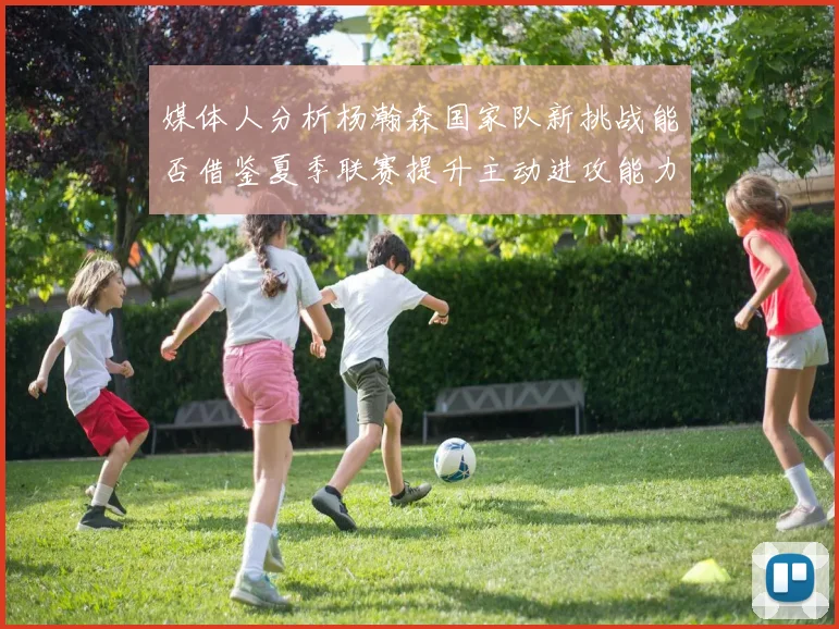 媒体人分析杨瀚森国家队新挑战能否借鉴夏季联赛提升主动进攻能力